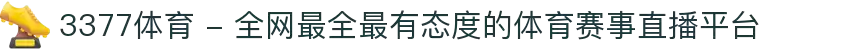 3377体育 - 全网最全最有态度的体育赛事直播平台
